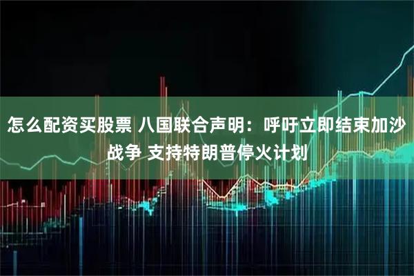怎么配资买股票 八国联合声明：呼吁立即结束加沙战争 支持特朗普停火计划