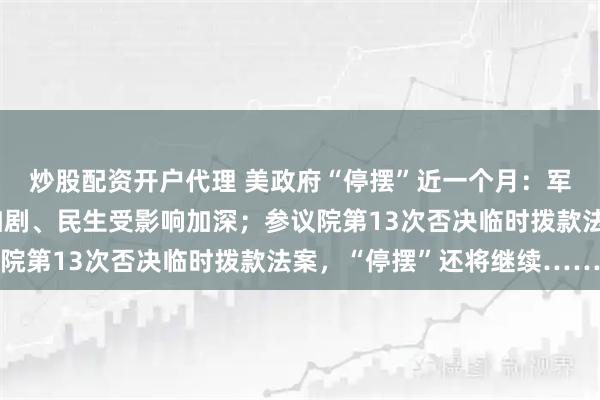 炒股配资开户代理 美政府“停摆”近一个月：军饷或延发、航班延误加剧、民生受影响加深；参议院第13次否决临时拨款法案，“停摆”还将继续……
