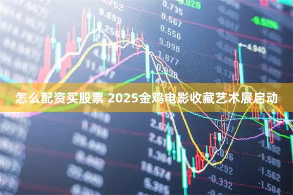 怎么配资买股票 2025金鸡电影收藏艺术展启动