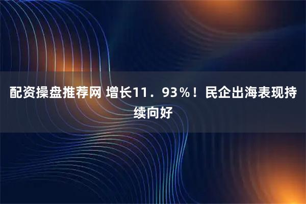 配资操盘推荐网 增长11．93％！民企出海表现持续向好