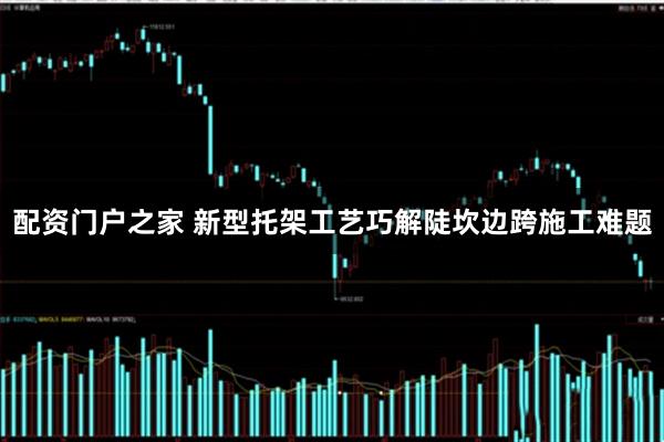 配资门户之家 新型托架工艺巧解陡坎边跨施工难题