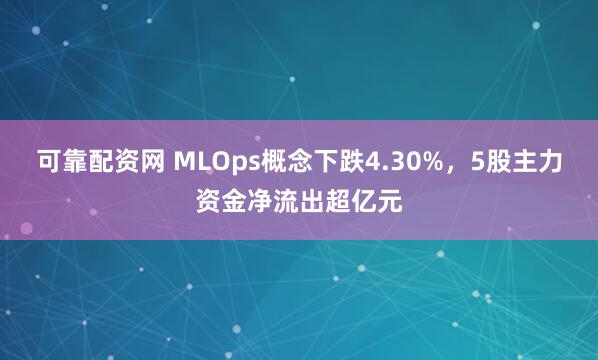 可靠配资网 MLOps概念下跌4.30%，5股主力资金净流出超亿元