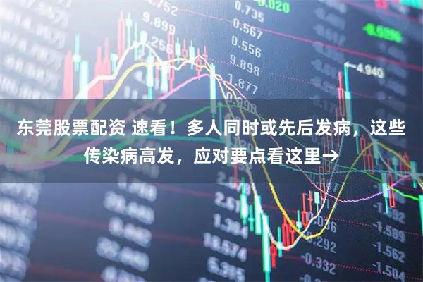 东莞股票配资 速看！多人同时或先后发病，这些传染病高发，应对要点看这里→