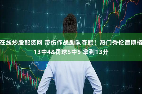 在线炒股配资网 带伤作战助队夺冠！热门秀伦德博格13中4&罚球5中5 拿到13分