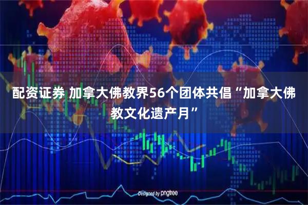 配资证券 加拿大佛教界56个团体共倡“加拿大佛教文化遗产月”