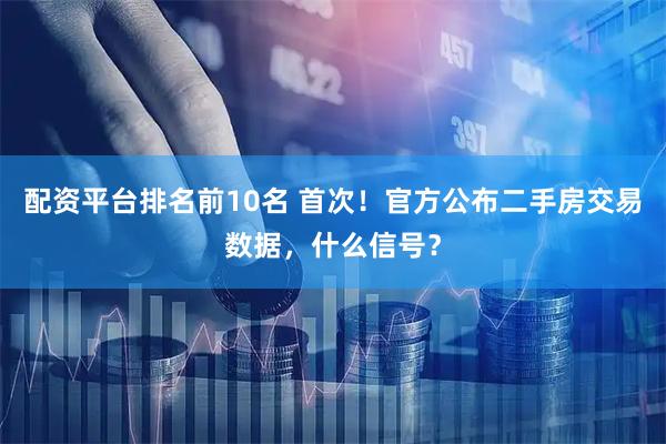 配资平台排名前10名 首次！官方公布二手房交易数据，什么信号？