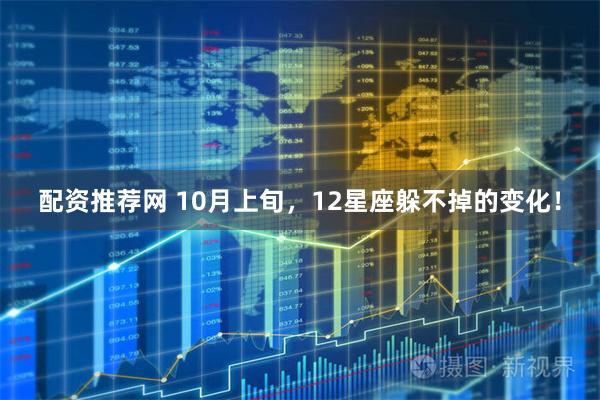 配资推荐网 10月上旬，12星座躲不掉的变化！